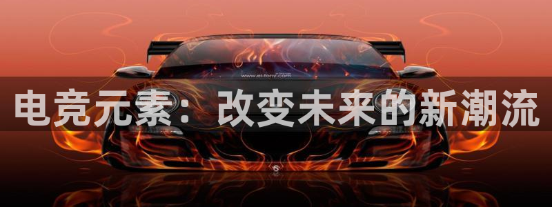 乐竞电竞下载入口：电竞元素：改变未来的新