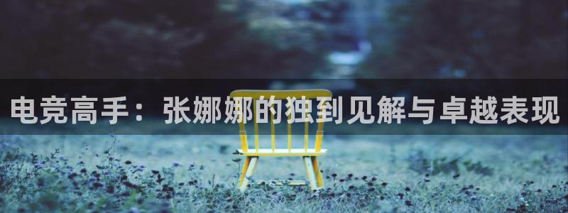 乐竞电竞怎么过关：电竞高手：张娜娜的独到