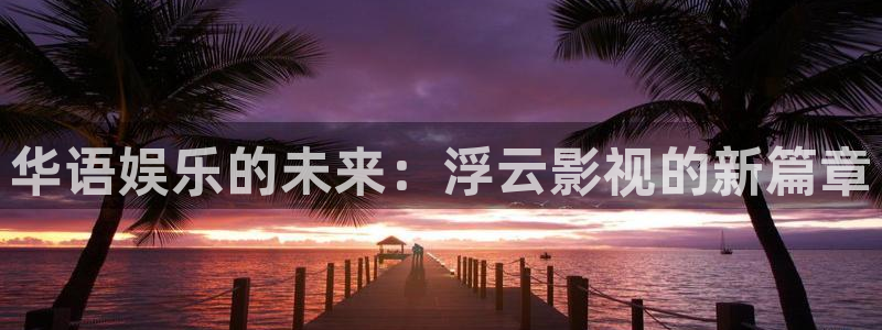 大全影院：华语娱乐的未来：浮云影视的新篇章