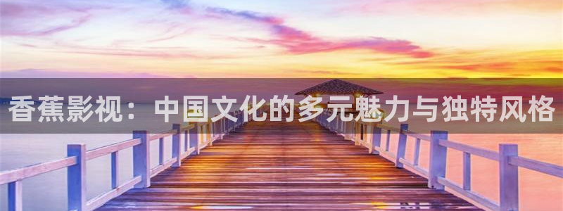 理论大全影院片理论片：香蕉影视：中国文化的多元魅力与独特风格