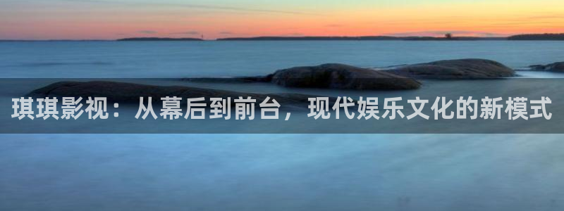 理论大全影院片理论片：琪琪影视：从幕后到前台，现代娱乐文化的新模式