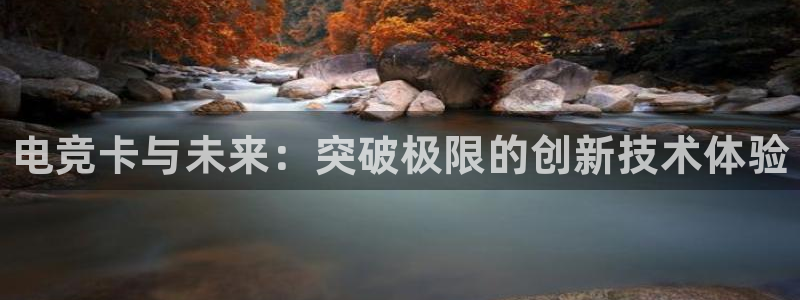 乐竞电竞官网首页：电竞卡与未来：突破极限