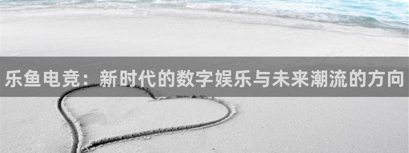 乐竞电竞官网平台老手必备的电子画册：乐鱼