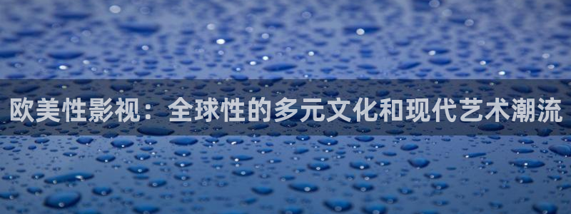 短剧大全影院：欧美性影视：全球性的多元文化和现代艺术潮流